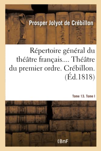 Répertoire Général Du Théâtre Français. Théâtre Du Premier Ordre. Crébillon Tome 13. Tome I (French Edition)
