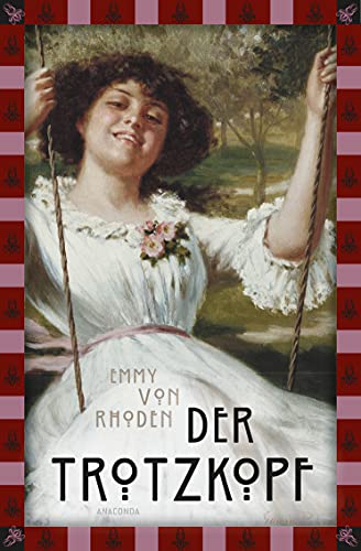 Emmy von Rhoden, Der Trotzkopf: Vollständige, ungekürzte Ausgabe (Anaconda Kinderbuchklassiker 16) (German Edition)