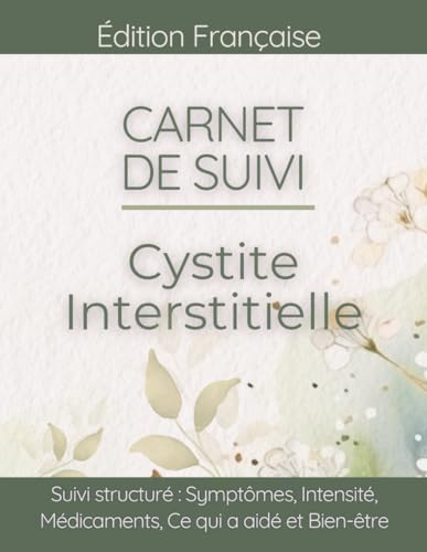 Carnet de Suivi Cystite Interstitielle: Tracker Quotidien Douleur Pelvienne et Vessie, Fréquence Urinaire, Déclencheurs et Qualité de Vie