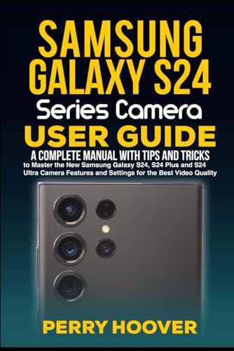 Samsung Galaxy S24 Series Camera User Guide: A Complete Manual with Tips and Tricks to Master the New Samsung Galaxy S24, S24 Plus and S24 Ultra Camera...