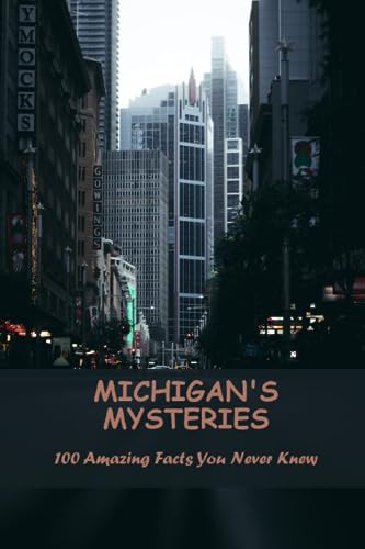 Michigan's Mysteries: 100 Amazing Facts You Never Knew