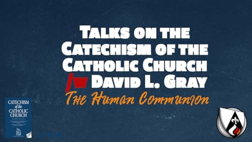 The Human Communion (Part III, Section One, Chapter Two of the Catechism of the Catholic Church w/ David L. Gray)