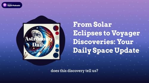 From Solar Eclipses to Voyager Discoveries: Your Daily Space Update