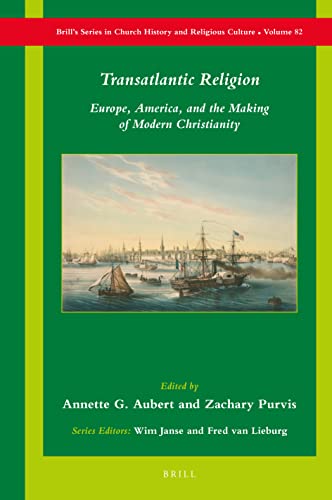 Transatlantic Religion Europe, America, and the Making of Modern Christianity (Brill's Series in Church History and Religious Culture, 82)