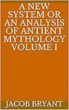  A New System or an Analysis of Antient Mythology Volume I (English Edition)