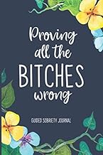 Proving All the Bitches Wrong: Guided Sobriety Journal, Self Help 4-Month Tracker for Alcoholism, Drug Addiction Recovery and Living Sober
