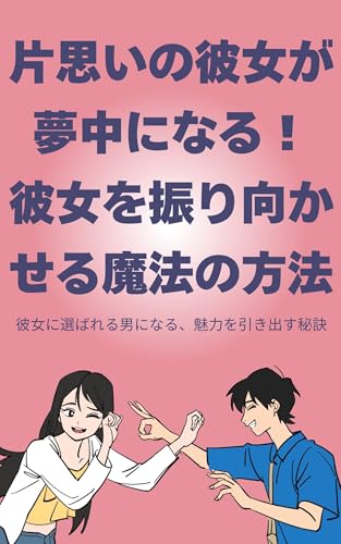 『片思いの彼女が夢中になる!彼女を振り向かせる魔法の方法: 彼女に選ばれる男になる、魅力を引き出す秘訣』