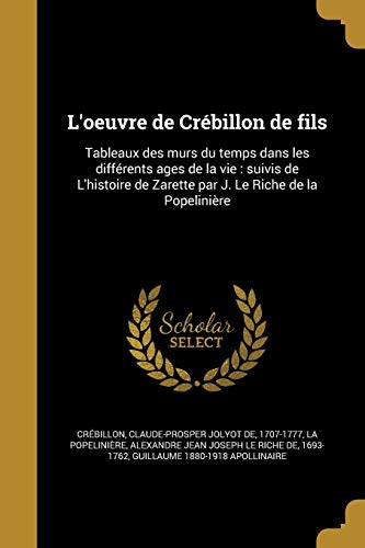 L'oeuvre de Crébillon de fils: Tableaux des murs du temps dans les différents ages de la vie: suivis de L'histoire de Zarette par J. Le Riche de la Popelinière (French Edition)