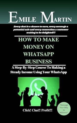 HOW TO MAKE MONEY ON WHATSAPP BUSINESS: A Step-By-Step Course To Making a Steady Income Using Your WhatsApp (English Edition)