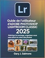 Guide de l'utilisateur d'Adobe Photoshop Lightroom Classic 2025: Maîtrisez le montage, organisez-vous sans effort et créez des photos époustouflantes. B0G26LGYQD Book Cover