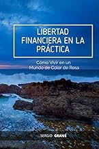 LIBERTAD FINANCIERA EN LA PRÁCTICA: Cómo Vivir en un Mundo de Color de Rosa