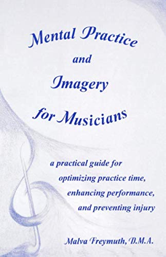 Mental Practice and Imagery for Musicians: a practical guide for optimizing practice time, enhancing performance, and preventing injury