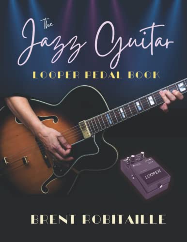 The Jazz Guitar Looper Pedal Book: Play Jazz With Your Looper Pedal