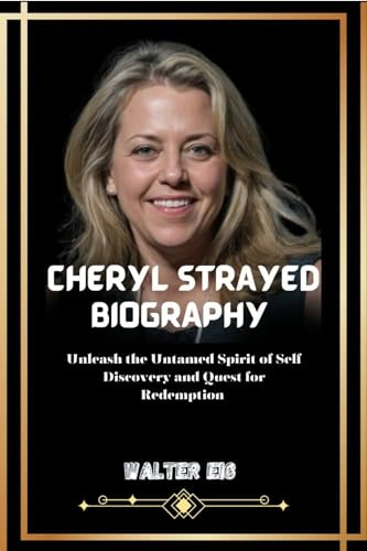 Cheryl Strayed Biography : Unleash the Untamed Spirit of Self Discovery and Quest for Redemption (English Edition)
