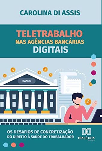 Teletrabalho nas agências bancárias digitais: os desafios de concretização do direito à saúde do trabalhador