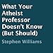 What Your Atheist Professor Doesn't Know (But Should)