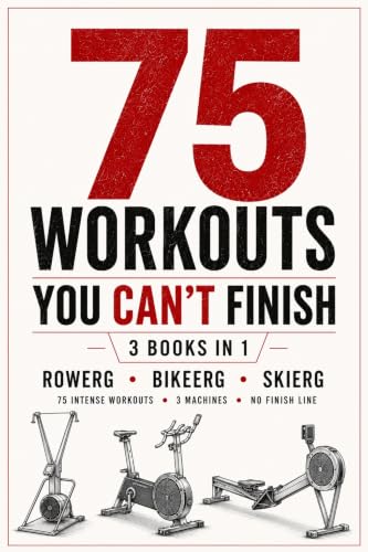 75 Workouts You Can’t Finish – 3 Books in 1 (RowErg, BikeErg & SkiErg): 75 Intense Workouts • 3 Machines • No Finish Line (25 workouts you can’t finish)
