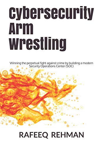 Cybersecurity Arm Wrestling: Winning the perpetual fight against crime by building a modern Security Operations Center (SOC)