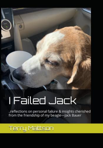  I Failed Jack: ..reflections on personal failure & insights cherished from the friendship of my beagle—Jack Bauer