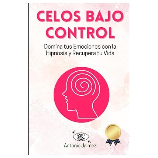 Celos Bajo Control: Domina tus Emociones con la Hipnosis y Recupera tu Vida (Hipnosis Curativa)