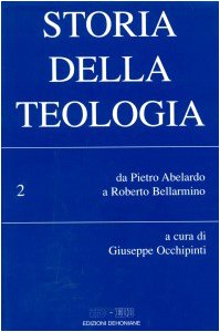 Storia della teologia. Da Pietro Abelardo a Roberto Bellarmino (Vol. 2)