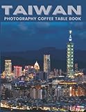 Taiwan Photography Coffee Table Book: Cool Pictures That Create An Idea For You About An Amazing Area ,Buildings style, Cultural And Religious ... All Travels, Hiking and Pictures Lovers