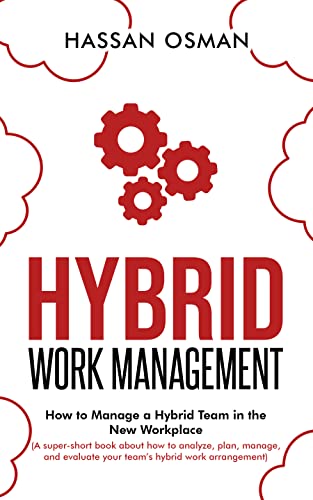 Hybrid Work Management: How to Manage a Hybrid Team in the New Workplace (A super-short book about how to analyze, plan, manage, and evaluate your team’s hybrid work arrangement) by [Hassan Osman]