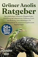 GRÜNER ANOLIS-RATGEBER: Der vollständige Grünanolis-Pflegeleitfaden: Einrichtung des Lebensraums, Fütterung, Zucht, Handhabung, Gesundheitstipps und ... für verantwortungsbewusste Reptilienhalter B0G2VL53NG Book Cover