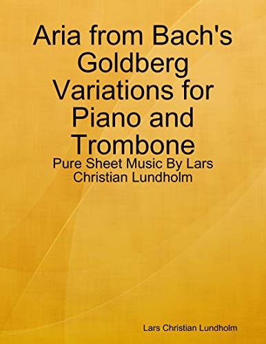  Aria from Bach\'s Goldberg Variations for Piano and Trombone - Pure Sheet Music By Lars Christian Lundholm (English Edition)