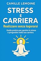Stress e Carriera – Riuscire senza Esaurirsi: Guida pratica per gestire lo stress e far progredire la tua carriera (Italian Edition) B0F6725J5N Book Cover