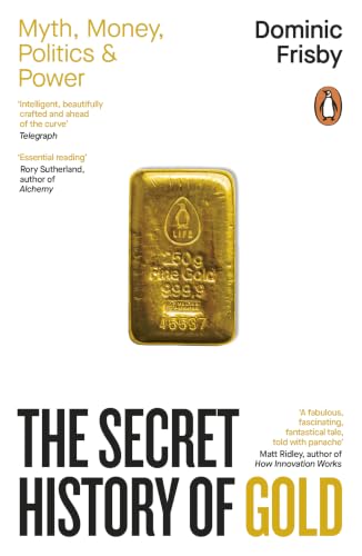 The Secret History of Gold: Myth, Money, Politics and Power