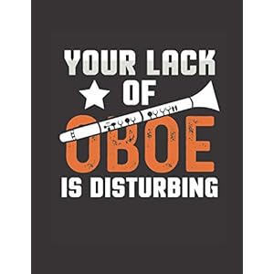 Your Lack Of Oboe Is Disturbing: The perfect blank sheet music for an oboist to write music, lyrics, songs, symphonies or take class notes. Paperback – April 7, 2021