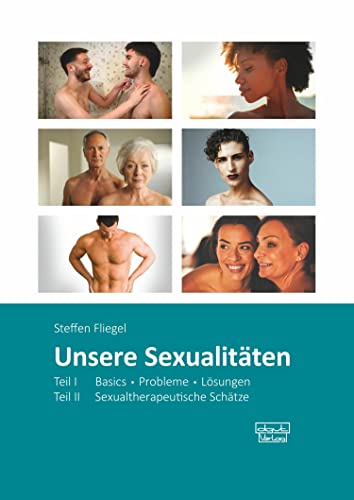 Unsere Sexualitäten: Teil I: Basics - Probleme - Lösungen / Teil II: Sexualtherapeutische Schätze