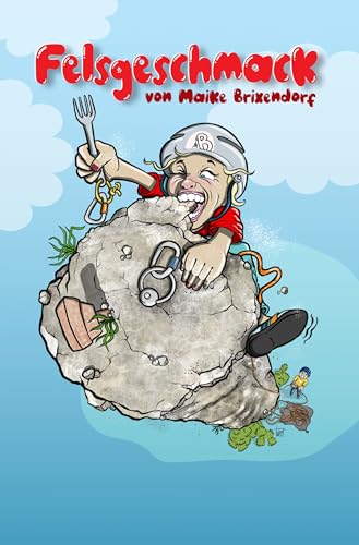 Felsgeschmack: Authentische Klettergeschichten voller Leidenschaft und Abenteuer