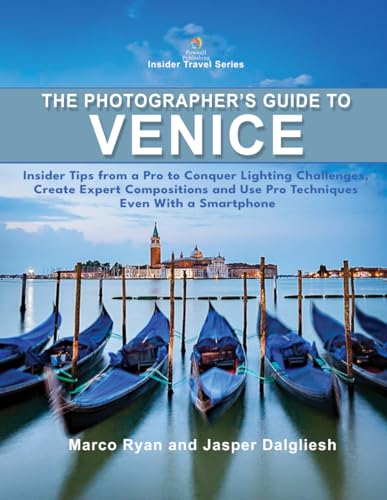 The Photographer's Guide to Venice: Insider Tips From a Pro: Conquer Lighting Challenges, Create Expert Compositions and Use Pro Techniques Even With a Smartphone