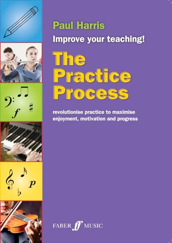 The Practice Process: Revolutionize Practice to Maximize Enjoyment, Motivation and Progress (Faber Edition: Improve Your Teaching!)