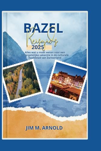 BAZEL REISGIDS 2025: Alles wat u moet weten voor een onvergetelijke vakantie in de culturele hoofdstad van Zwitserland (Dutch Edition)