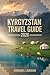 Kyrgyzstan Travel Guide 2026: The Ultimate Adventure, Culture & Practical Planning Handbook for First-Time and Seasoned Travelers