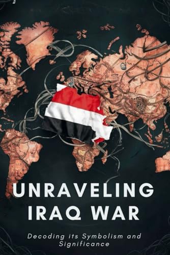 Unraveling Iraq War: Decoding its Symbolism and Significance