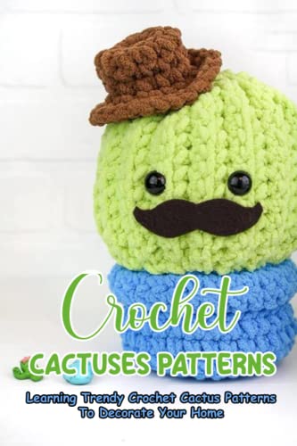 Crochet Cactuses Patterns: Learning Trendy Crochet Cactus Patterns To Decorate Your Home: Crochet Adorable Cactus Patterns Crochet Cactuses Patterns: Learning Trendy Crochet Cactus Patterns To Decorate Your Home: Crochet Adorable Cactus Patterns