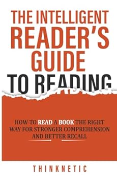 The Intelligent Reader’s Guide To Reading: How To Read A Book The Right Way For Stronger Comprehension And Better Recall (Self-Learning Mastery)