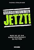 Grundeinkommen jetzt!: Nur so ist die Marktwirtschaft zu retten - Thomas Straubhaar 