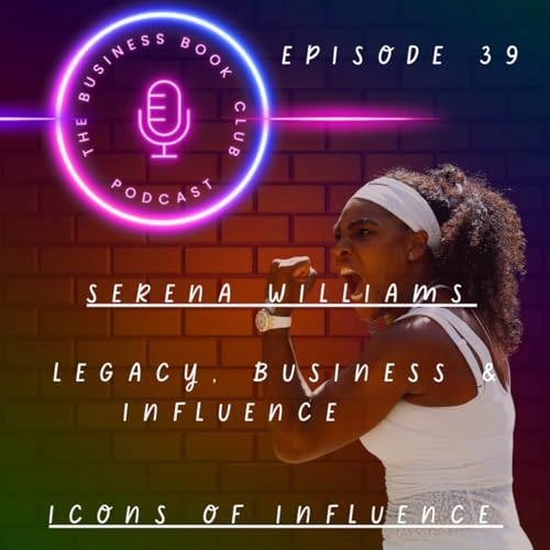 Serena Williams: Legacy, Business & Influence - Icons of Influence Podcast - A business book club Series