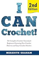 I Can Crochet!: The Complete Crochet Tutorial for Beginners Featuring Free Crochet Patterns and Easy Crochet Stitches 1508968470 Book Cover