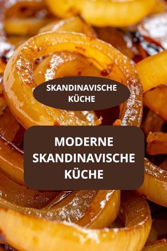 MODERNE SKANDINAVISCHE KÜCHE: SKANDINAVISCHE KÜCHE - Traditionelle skandinavische Rezepte modernisiert