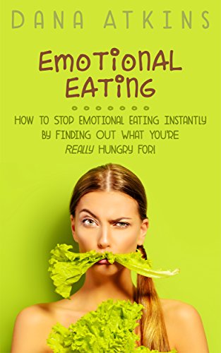 Emotional Eating: How to Stop Emotional Eating Instantly - By Finding Out What You're Really Hungry For!