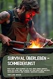 Survival Überleben - Schmiedekunst: Man sagt, der Schmied sei das Herz eines Dorfes, doch ich sage: Der Schmied ist das Herz des Waldes. Zwischen Rauch und Funken, zwischen Hammer…