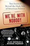 We're with Nobody: Two Insiders Reveal the Dark Side of American Politics