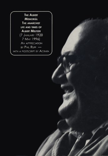 THE ALBERT MEMORIAL. The Anarchist Life and Times of Albert Meltzer (7 January 1920 — 7 May 1996). An Appreciation by Phil Ruff, with a postscript by ‘Acrata’. (English Edition)
