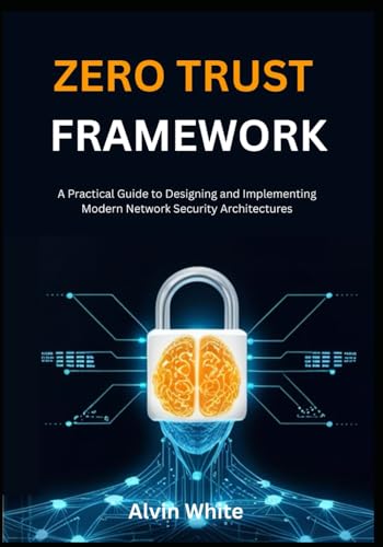 Zero TrusT Framework: A Practical Guide to Designing and Implementing Modern Network Security Architectures (The Zero Trust Cybersecurity Blueprint)
